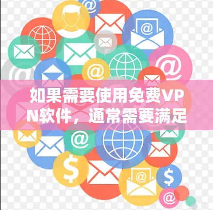 如果需要使用免费VPN软件,通常需要满足以下条件 如果需要使用免费VPN软件,通常需要满足以下条件