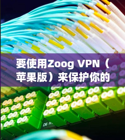 要使用Zoog VPN(苹果版)来保护你的苹果设备,可以从以下几个步骤开始 要使用Zoog VPN(苹果版)来保护你的苹果设备,可以从以下几个步骤开始