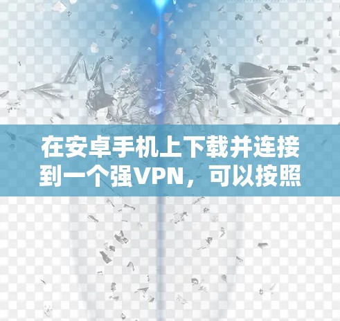 在安卓手机上下载并连接到一个强VPN，可以按照以下步骤进行