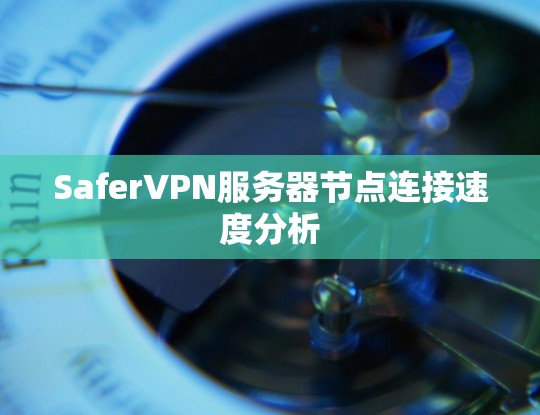 SaferVPN服务器节点连接速度分析