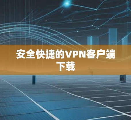 安全快捷的VPN客户端下载