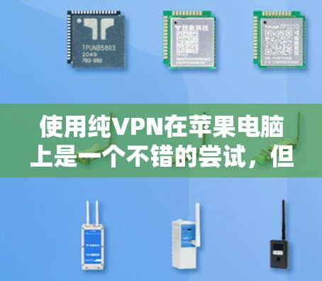 使用纯VPN在苹果电脑上是一个不错的尝试，但需要根据个人需求和能力选择合适的软件和步骤。以下是一个清晰的指南，帮助你顺利完成配置