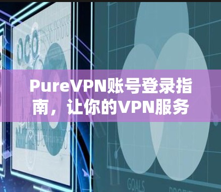 PureVPN账号登录指南，让你的VPN服务更加便捷与安全