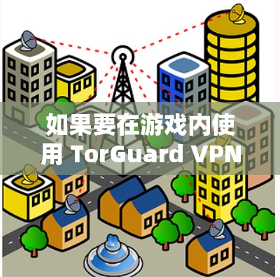 如果要在游戏内使用 TorGuard VPN，建议按照以下步骤进行连接和优化