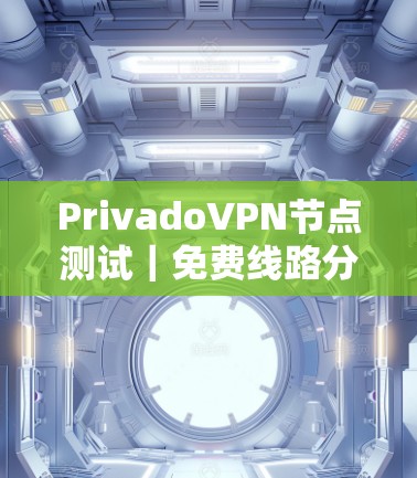 PrivadoVPN节点测试｜免费线路分析
