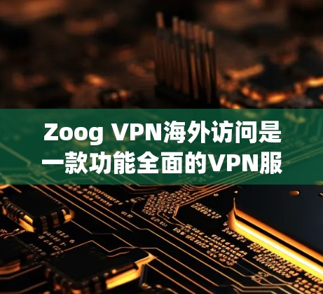 Zoog VPN海外访问是一款功能全面的VPN服务，适合用户在多个国家访问应用和网站。以下是对其的评测