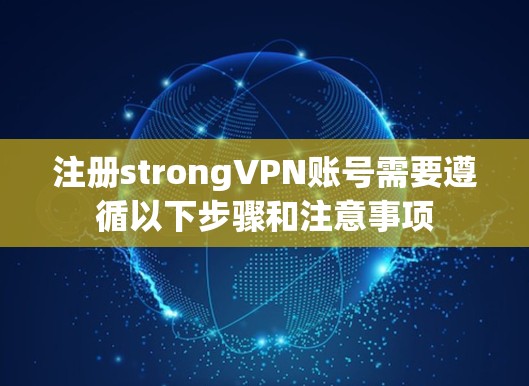 注册strongVPN账号需要遵循以下步骤和注意事项