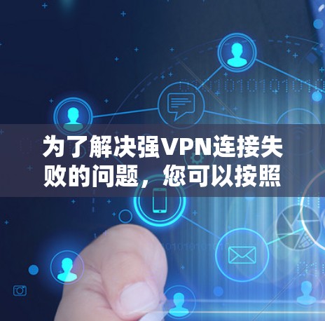 为了解决强VPN连接失败的问题,您可以按照以下步骤进行排查和处理 为了解决强VPN连接失败的问题,您可以按照以下步骤进行排查和处理