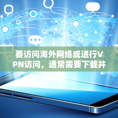 要访问海外网络或进行VPN访问，通常需要下载并安装一个可靠的VPN客户端。以下是一些常见的VPN客户端及其特点，供您参考