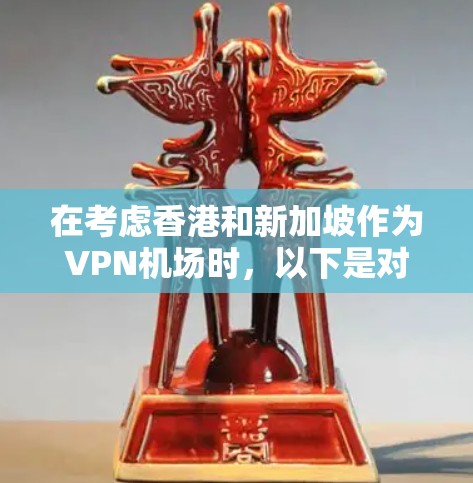 在考虑香港和新加坡作为VPN机场时,以下是对这些地方VPN服务的详细分析 在考虑香港和新加坡作为VPN机场时,以下是对这些地方VPN服务的详细分析