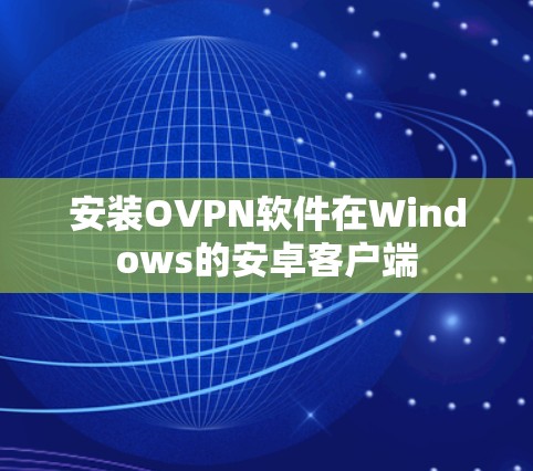 安装OVPN软件在Windows的安卓客户端