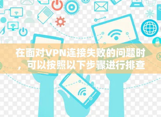 在面对VPN连接失败的问题时，可以按照以下步骤进行排查和解决