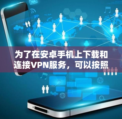 为了在安卓手机上下载和连接VPN服务，可以按照以下步骤进行