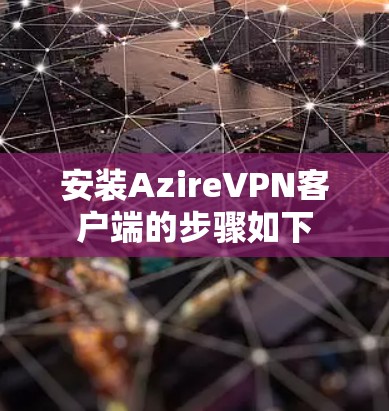 安装AzireVPN客户端的步骤如下