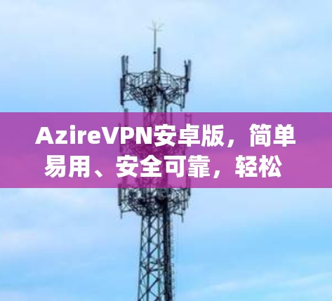 AzireVPN安卓版,简单易用、安全可靠,轻松 escape 你的手机 AzireVPN安卓版,简单易用、安全可靠,轻松 escape 你的手机