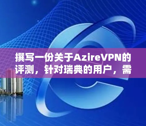 撰写一份关于AzireVPN的评测，针对瑞典的用户，需要综合考虑以下几个方面