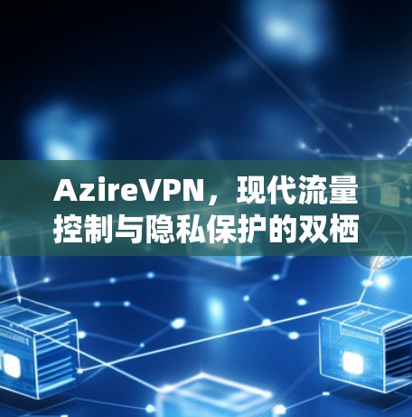 AzireVPN，现代流量控制与隐私保护的双栖协议