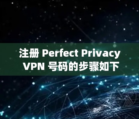 注册 Perfect Privacy VPN 号码的步骤如下 注册 Perfect Privacy VPN 号码的步骤如下