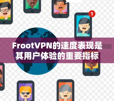 FrootVPN的速度表现是其用户体验的重要指标,以下是基于上述思考步骤的分析和总结 FrootVPN的速度表现是其用户体验的重要指标,以下是基于上述思考步骤的分析和总结
