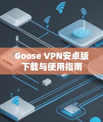 Goose VPN安卓版下载与使用指南 Goose VPN安卓版下载与使用指南