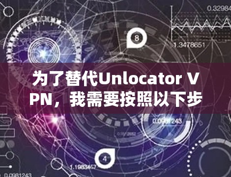 为了替代Unlocator VPN,我需要按照以下步骤进行 为了替代Unlocator VPN,我需要按照以下步骤进行