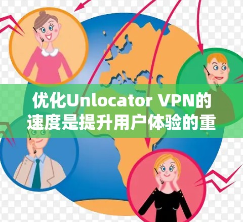 优化Unlocator VPN的速度是提升用户体验的重要步骤。以下是一个系统化的优化教程指南，帮助您有效提升VPN的速度