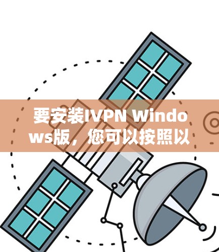 要安装IVPN Windows版，您可以按照以下步骤进行操作