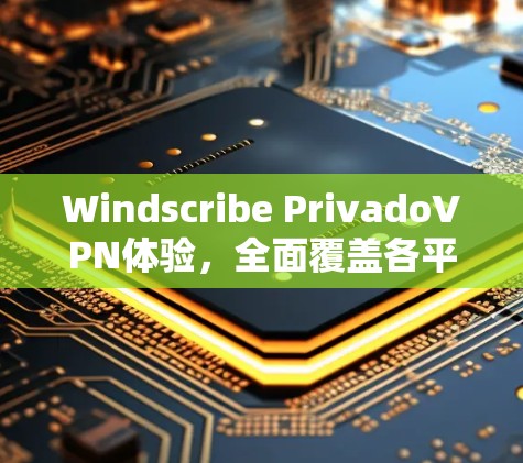 Windscribe PrivadoVPN体验,全面覆盖各平台推荐 Windscribe PrivadoVPN体验,全面覆盖各平台推荐