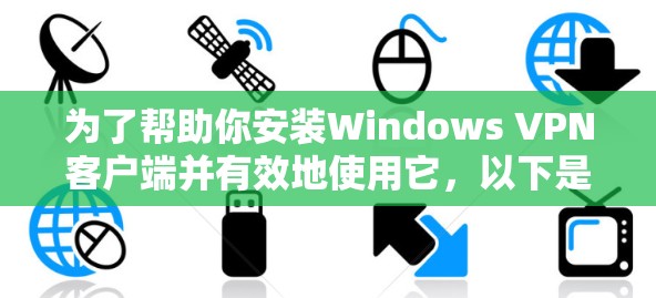 为了帮助你安装Windows VPN客户端并有效地使用它,以下是一些步骤和建议 为了帮助你安装Windows VPN客户端并有效地使用它,以下是一些步骤和建议