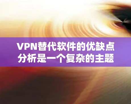 VPN替代软件的优缺点分析是一个复杂的主题，因为每个用户的需求和偏好可能不同。以下是对不同品牌VPN替代软件的综合优缺点分析，供参考