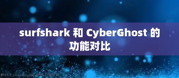 surfshark 和 CyberGhost 的功能对比