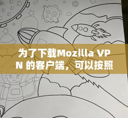 为了下载Mozilla VPN 的客户端，可以按照以下步骤操作