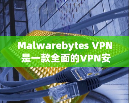 Malwarebytes VPN 是一款全面的VPN安全软件，提供了多种安全策略和配置选项，旨在保护用户和网络的安全。以下是它的关键安全功能的详细介绍