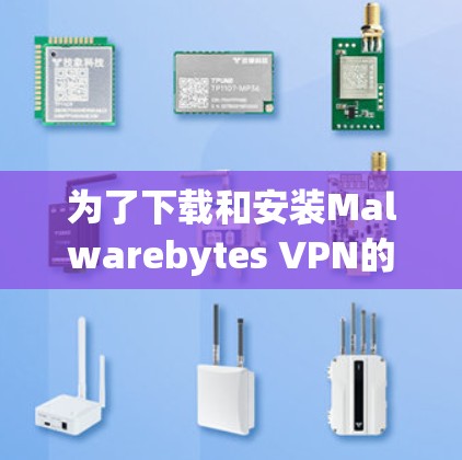 为了下载和安装Malwarebytes VPN的最新版本，按照以下步骤操作