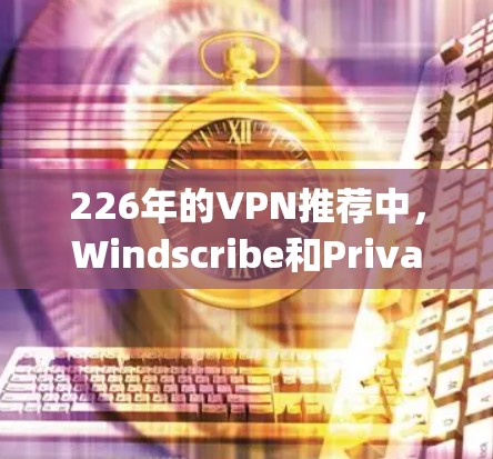 226年的VPN推荐中，Windscribe和Privado都是不错的选择。它们都是免费服务，而且支持断点续订，适合喜欢自由 browsing和不想被VPN限制的用户