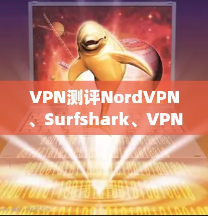 VPN测评NordVPN、Surfshark、VPN Express，这些商业VPN哪个更适合你？