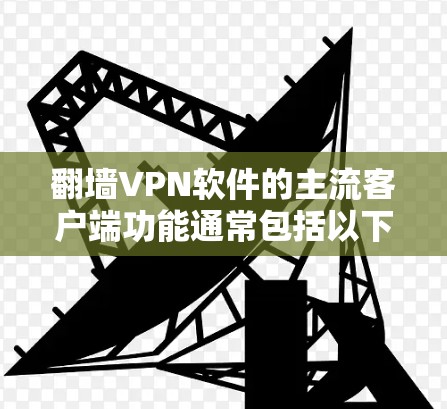 翻墙VPN软件的主流客户端功能通常包括以下几个方面,这些功能主要帮助用户管理网络、访问多设备、进行云访问等,同时优化用户体验。以下是这些功能的分析 翻墙VPN软件的主流客户端功能通常包括以下几个方面,这些功能主要帮助用户管理网络、访问多设备、进行云访问等,同时优化用户体验。以下是这些功能的分析