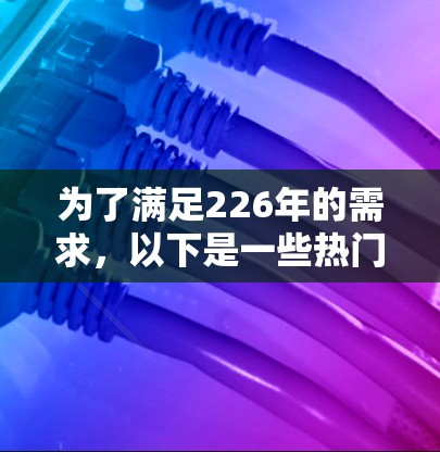 为了满足226年的需求，以下是一些热门的海外VPN软件推荐，它们支持多种协议和平台，同时具备安全性和兼容性