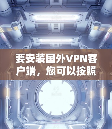 要安装国外VPN客户端，您可以按照以下步骤进行操作