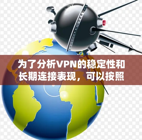 为了分析VPN的稳定性和长期连接表现,可以按照以下步骤进行系统化测试 为了分析VPN的稳定性和长期连接表现,可以按照以下步骤进行系统化测试