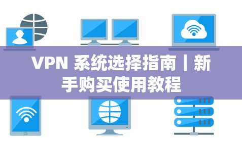 VPN 系统选择指南|新手购买使用教程 VPN 系统选择指南|新手购买使用教程