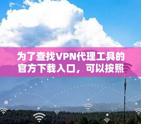 为了查找VPN代理工具的官方下载入口,可以按照以下步骤进行 为了查找VPN代理工具的官方下载入口,可以按照以下步骤进行