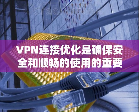 VPN连接优化是确保安全和顺畅的使用的重要步骤。以下是一些实用的连接优化技巧，帮助你更好地管理你的VPN连接