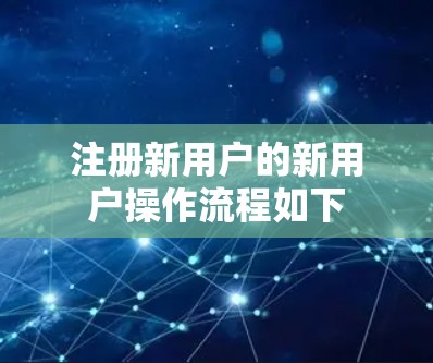 注册新用户的新用户操作流程如下 注册新用户的新用户操作流程如下