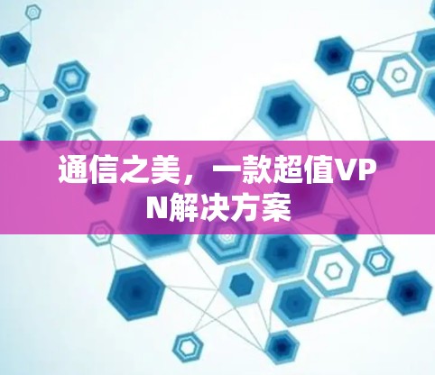 通信之美，一款超值VPN解决方案