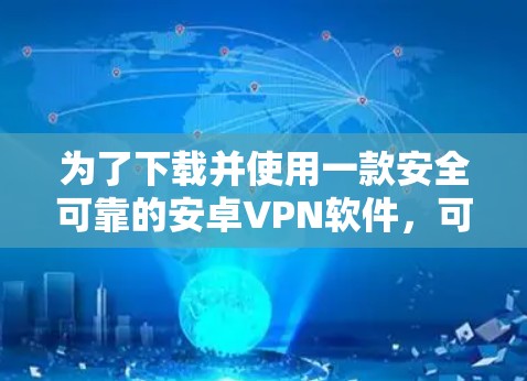 为了下载并使用一款安全可靠的安卓VPN软件，可以按照以下步骤进行