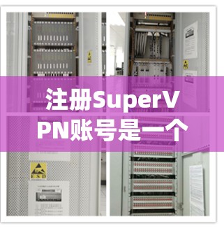 注册SuperVPN账号是一个逐步的过程,需要遵循以下步骤 注册SuperVPN账号是一个逐步的过程,需要遵循以下步骤
