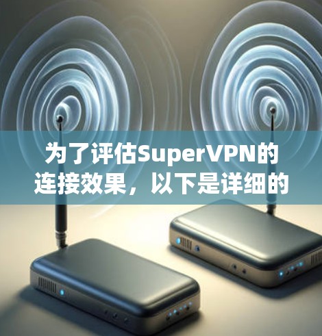 为了评估SuperVPN的连接效果，以下是详细的步骤和方法
