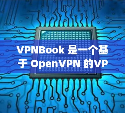 VPNBook 是一个基于 OpenVPN 的VPN服务，允许用户通过 Windows 系统连接到远程服务器。以下是详细的使用指南