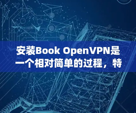 安装Book OpenVPN是一个相对简单的过程,特别是如果你已经知道主站IP地址和密码。以下是一个详细的安装教程 安装Book OpenVPN是一个相对简单的过程,特别是如果你已经知道主站IP地址和密码。以下是一个详细的安装教程